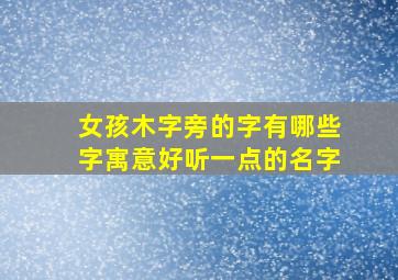 女孩木字旁的字有哪些字寓意好听一点的名字