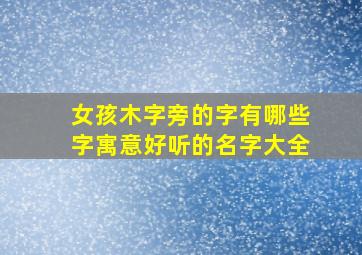 女孩木字旁的字有哪些字寓意好听的名字大全