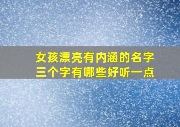 女孩漂亮有内涵的名字三个字有哪些好听一点