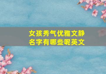 女孩秀气优雅文静名字有哪些呢英文