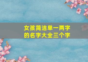 女孩简洁单一两字的名字大全三个字