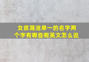 女孩简洁单一的名字两个字有哪些呢英文怎么说