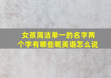 女孩简洁单一的名字两个字有哪些呢英语怎么说