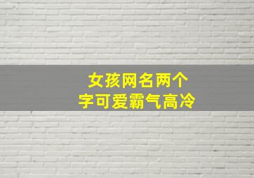 女孩网名两个字可爱霸气高冷