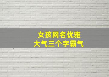 女孩网名优雅大气三个字霸气