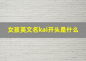 女孩英文名kai开头是什么