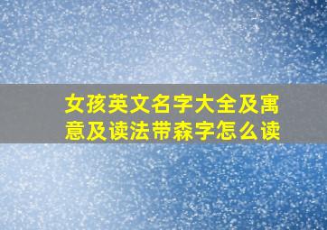 女孩英文名字大全及寓意及读法带森字怎么读