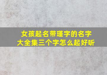 女孩起名带瑾字的名字大全集三个字怎么起好听