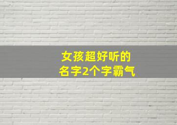 女孩超好听的名字2个字霸气