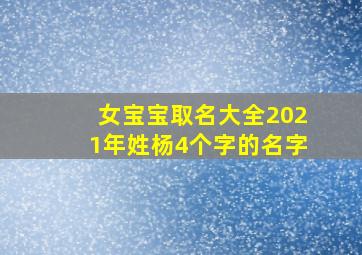 女宝宝取名大全2021年姓杨4个字的名字