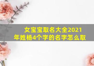 女宝宝取名大全2021年姓杨4个字的名字怎么取