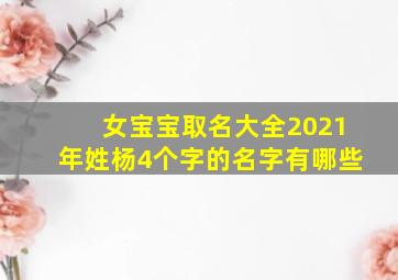 女宝宝取名大全2021年姓杨4个字的名字有哪些