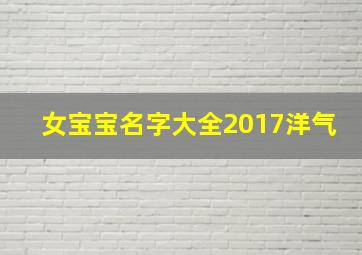 女宝宝名字大全2017洋气