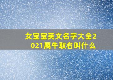 女宝宝英文名字大全2021属牛取名叫什么