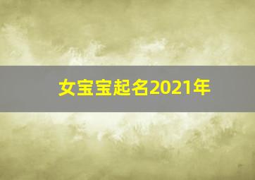 女宝宝起名2021年