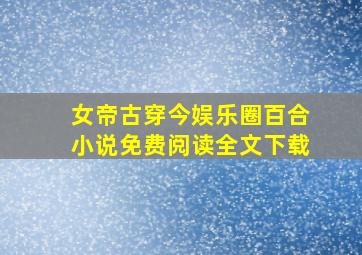 女帝古穿今娱乐圈百合小说免费阅读全文下载