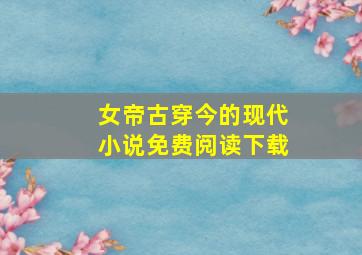 女帝古穿今的现代小说免费阅读下载