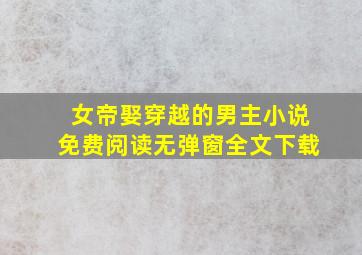 女帝娶穿越的男主小说免费阅读无弹窗全文下载