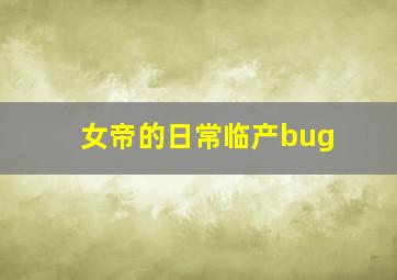 女帝的日常临产bug