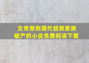 女帝穿到现代拯救家族破产的小说免费阅读下载