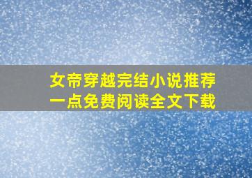 女帝穿越完结小说推荐一点免费阅读全文下载