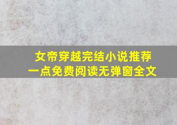 女帝穿越完结小说推荐一点免费阅读无弹窗全文