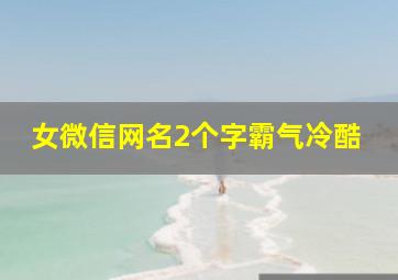 女微信网名2个字霸气冷酷