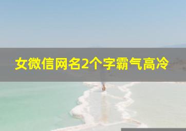 女微信网名2个字霸气高冷