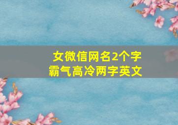 女微信网名2个字霸气高冷两字英文