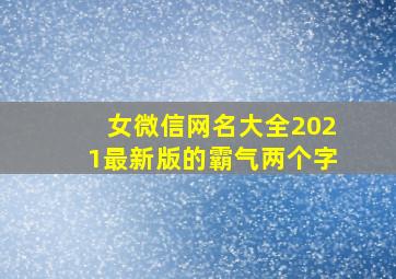 女微信网名大全2021最新版的霸气两个字