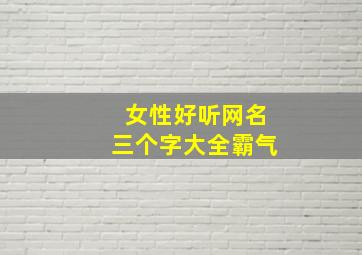 女性好听网名三个字大全霸气