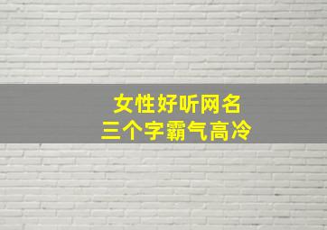 女性好听网名三个字霸气高冷