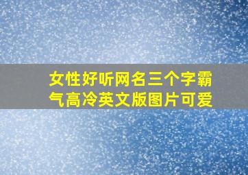 女性好听网名三个字霸气高冷英文版图片可爱