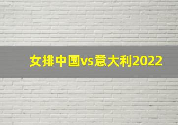 女排中国vs意大利2022