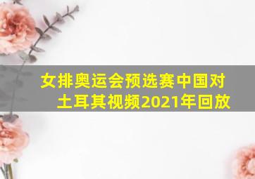 女排奥运会预选赛中国对土耳其视频2021年回放