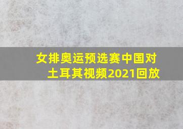 女排奥运预选赛中国对土耳其视频2021回放