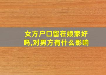 女方户口留在娘家好吗,对男方有什么影响