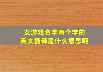 女游戏名字两个字的英文翻译是什么意思啊