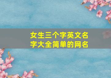 女生三个字英文名字大全简单的网名