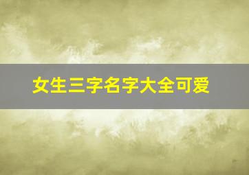 女生三字名字大全可爱