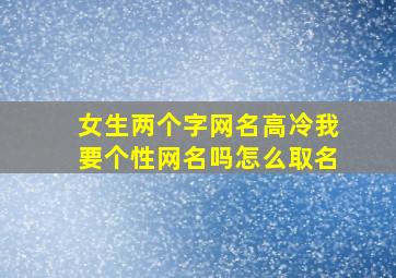 女生两个字网名高冷我要个性网名吗怎么取名