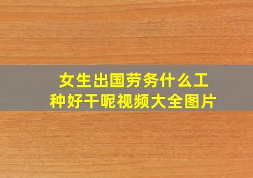 女生出国劳务什么工种好干呢视频大全图片