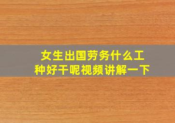 女生出国劳务什么工种好干呢视频讲解一下