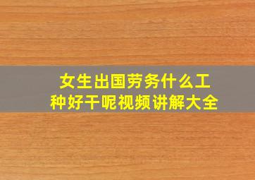 女生出国劳务什么工种好干呢视频讲解大全