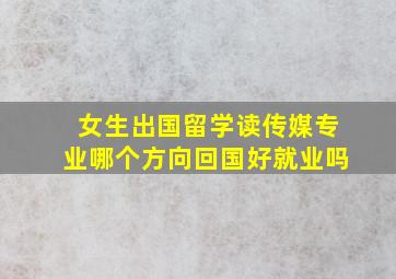 女生出国留学读传媒专业哪个方向回国好就业吗