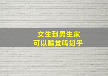 女生到男生家可以睡觉吗知乎