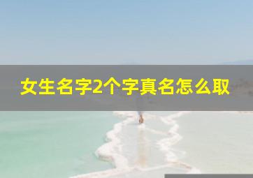 女生名字2个字真名怎么取