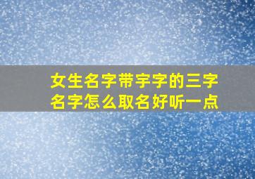 女生名字带宇字的三字名字怎么取名好听一点