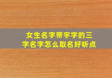 女生名字带宇字的三字名字怎么取名好听点