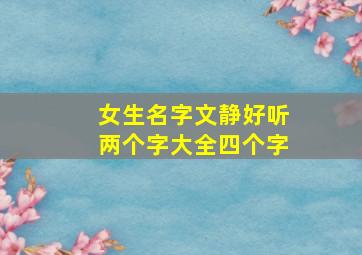 女生名字文静好听两个字大全四个字